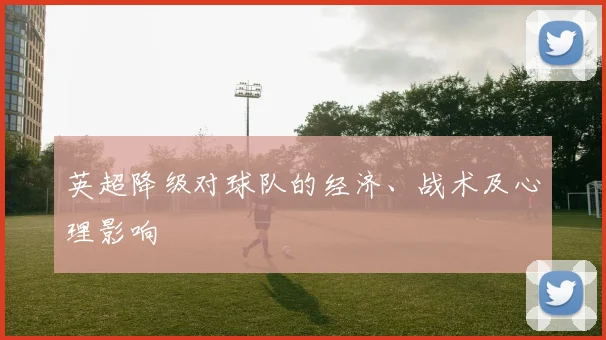 英超降级对球队的经济、战术及心理影响