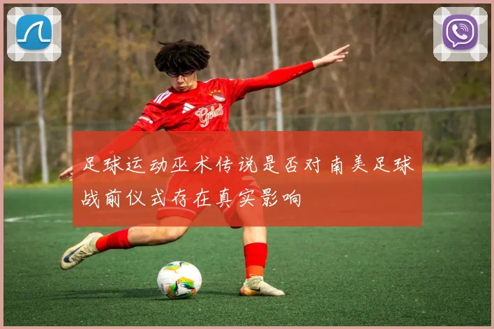 足球运动巫术传说是否对南美足球战前仪式存在真实影响