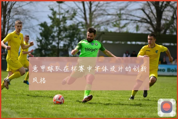 意甲球队在杯赛中字体设计的创新风格