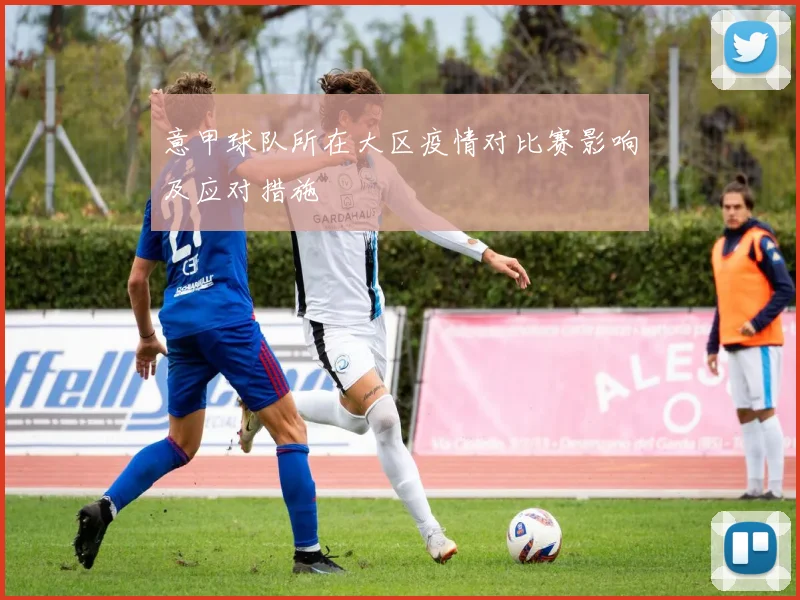 意甲球队所在大区疫情对比赛影响及应对措施