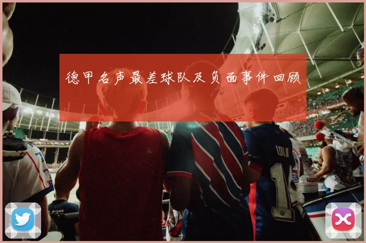 德甲名声最差球队及负面事件回顾