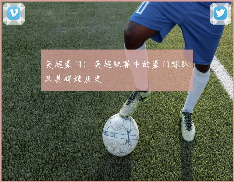 英超豪门:英超联赛中的豪门球队及其辉煌历史