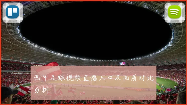 西甲足球视频直播入口及画质对比分析