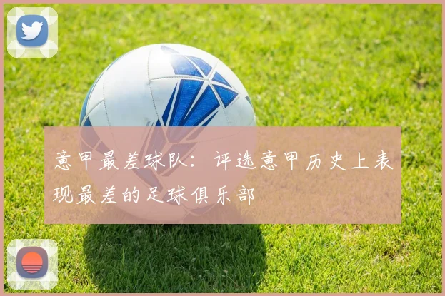 意甲最差球队：评选意甲历史上表现最差的足球俱乐部