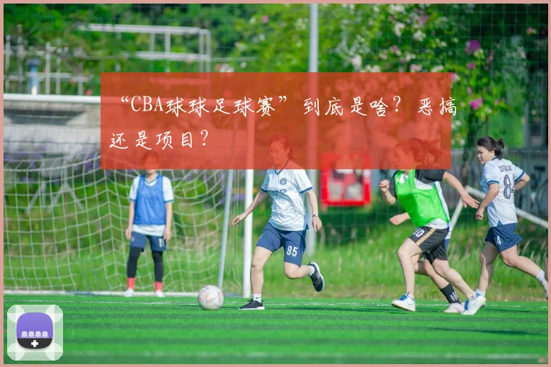 “CBA球球足球赛”到底是啥?恶搞还是项目?