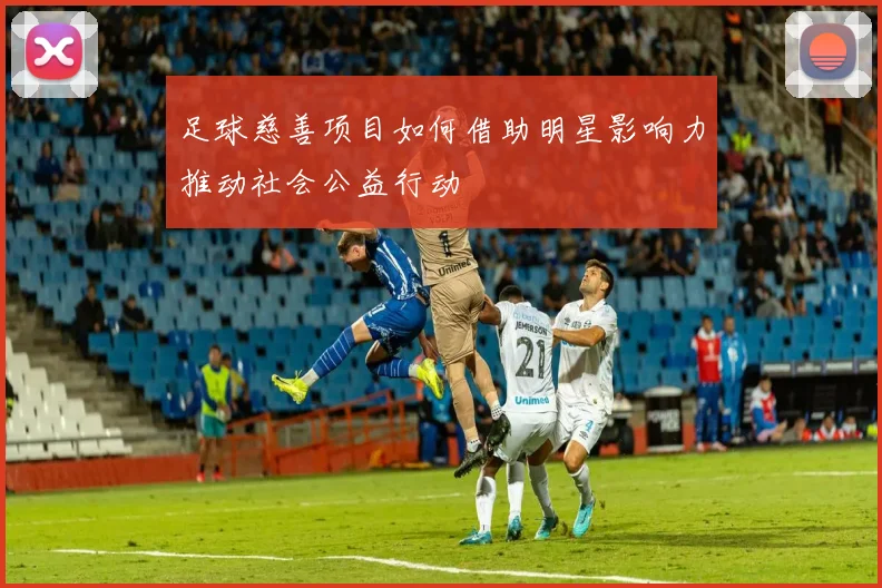 足球慈善项目如何借助明星影响力推动社会公益行动