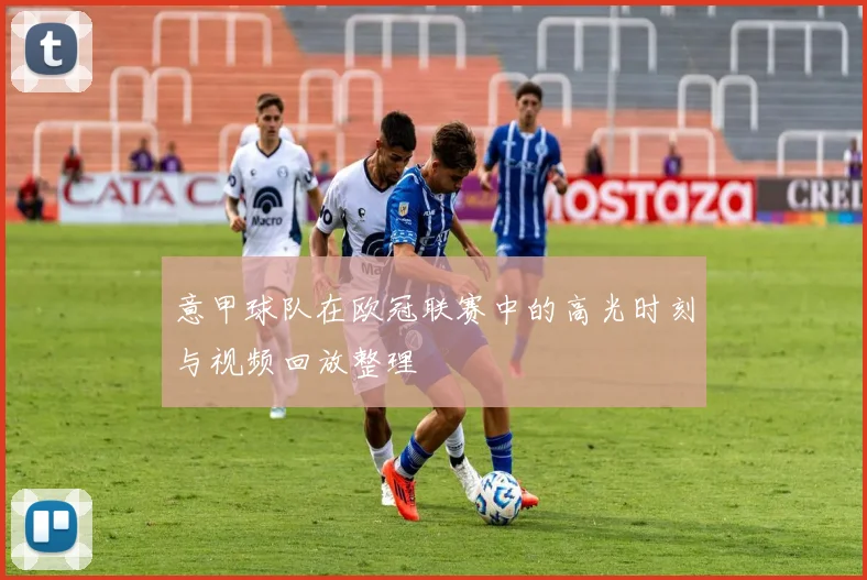 意甲球队在欧冠联赛中的高光时刻与视频回放整理